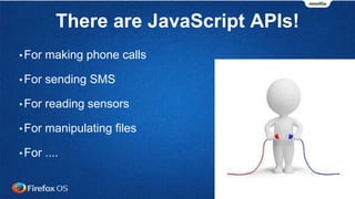 There are JavaScript APIs!
•For making phone calls
•For sending SMS
•For reading sensors
•For manipulating files
•For ....
 