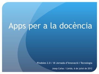 Apps per a la docència



       Píndoles 2.0 / III Jornada d’Innovació i Tecnologia

                    Josep Cañas / Lleida, 6 de juliol de 2012
 