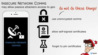 may allow passive attackers access to geo
INSECURE NETWORK COMMS
insecure network 
comms
use unencrypted comms
allow self-...