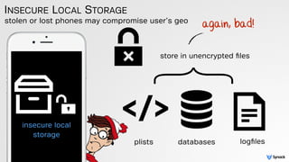 stolen or lost phones may compromise user’s geo
INSECURE LOCAL STORAGE
insecure local
storage
store in unencrypted ﬁles
ag...
