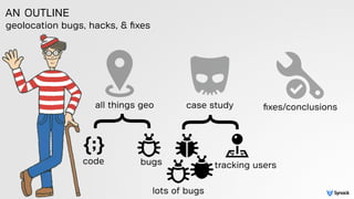 geolocation bugs, hacks, & ﬁxes
AN OUTLINE
all things geo case study ﬁxes/conclusions
}
}
code bugs
lots of bugs
tracking ...