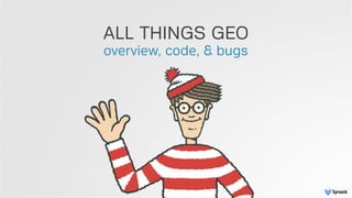 ALL THINGS GEO
overview, code, & bugs
 