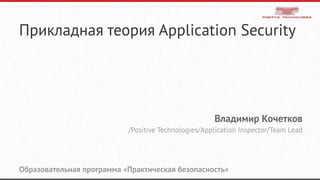 Прикладная теория Application Security
Владимир Кочетков
/Positive Technologies/Application Inspector/Team Lead
Образовательная программа «Практическая безопасность»
 