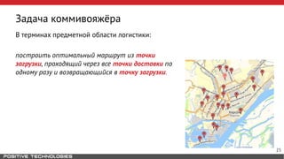 Задача коммивояжёра
В терминах предметной области логистики:
построить оптимальный маршрут из точки
загрузки, проходящий через все точки доставки по
одному разу и возвращающийся в точку загрузки.
25
 