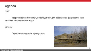 Agenda
Что?
Теоретический минимум, необходимый для осознанной разработки или
анализа защищенности кода
Зачем?
Перестать следовать культу карго
3
 