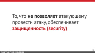 То, что не позволяет атакующему
провести атаку, обеспечивает
защищенность (security)
76
 