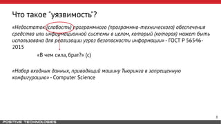 Что такое "уязвимость"?
«Недостаток (слабость) программного (программно-технического) обеспечения
средства или информационной системы в целом, который (которая) может быть
использована для реализации угроз безопасности информации» - ГОСТ Р 56546-
2015
«В чем сила, брат?» (с)
«Набор входных данных, приводящий машину Тьюринга в запрещенную
конфигурацию» - Computer Science
8
 