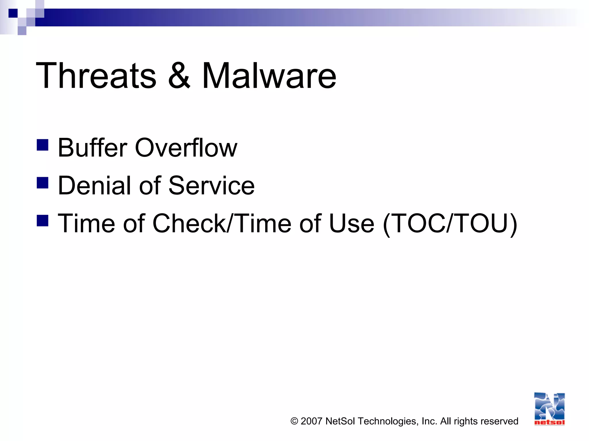 © 2007 NetSol Technologies, Inc. All rights reserved
Threats & Malware
 Buffer Overflow
 Denial of Service
 Time of Check/Time of Use (TOC/TOU)
 