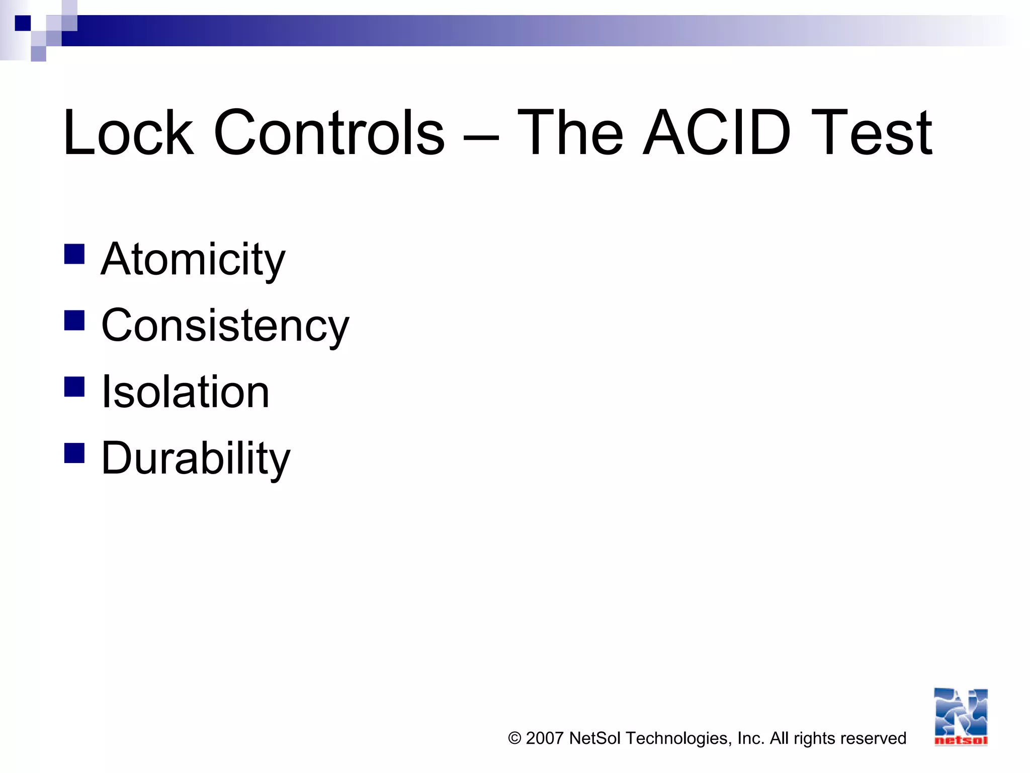 © 2007 NetSol Technologies, Inc. All rights reserved
Lock Controls – The ACID Test
 Atomicity
 Consistency
 Isolation
 Durability
 