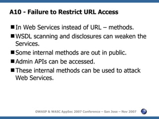 A10 - Failure to Restrict URL Access <ul><li>In Web Services instead of URL – methods. </li></ul><ul><li>WSDL scanning and...
