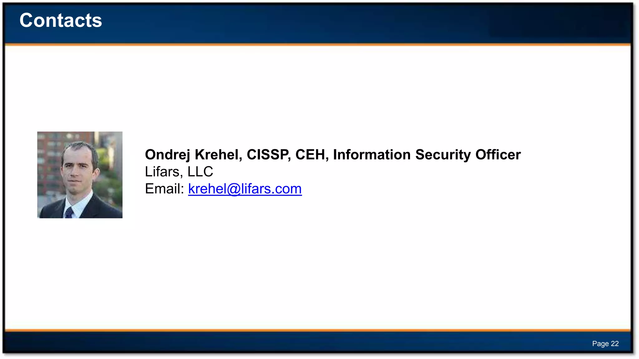 Contacts

Ondrej Krehel, CISSP, CEH, Information Security Officer
Lifars, LLC
Email: krehel@lifars.com

Page 22

 