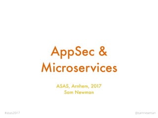 @samnewman#asas2017
AppSec &
Microservices
ASAS, Arnhem, 2017
Sam Newman
 
