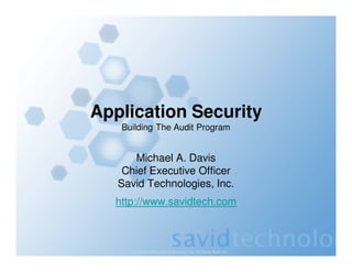 Copyright ©2009 Savid Technologies, Inc. All Rights Reserved
Application Security
Building The Audit Program
Michael A. Davis
Chief Executive Officer
Savid Technologies, Inc.
http://www.savidtech.com
 