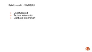 Code in security - Reversible 
» Unobfuscated 
» Textual information 
» Symbolic Information 
 
