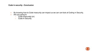 Code in security - Conclusion 
» By knowing how to Code insecurity can impact us we can can look at Coding in Security. 
» Are you going to 
– Code Insecurely (or) 
– Code In Security 
 