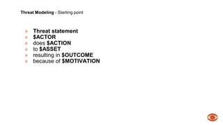 Threat Modeling - Starting point 
» Threat statement 
» $ACTOR 
» does $ACTION 
» to $ASSET 
» resulting in $OUTCOME 
» because of $MOTIVATION 
 