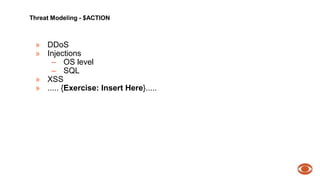 Threat Modeling - $ACTION 
» DDoS 
» Injections 
– OS level 
– SQL 
» XSS 
» ..... {Exercise: Insert Here}..... 
 