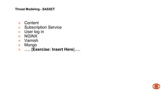 Threat Modeling - $ASSET 
» Content 
» Subscription Service 
» User log in 
» NGINX 
» Varnish 
» Mongo 
» ..... {Exercise: Insert Here}..... 
 