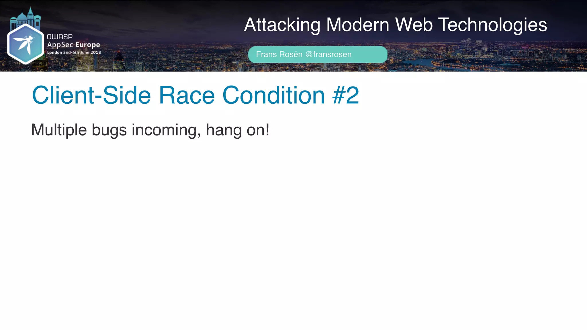 Author name her
Client-Side Race Condition #2
Attacking Modern Web Technologies
Frans Rosén @fransrosen
Multiple bugs incoming, hang on!
 