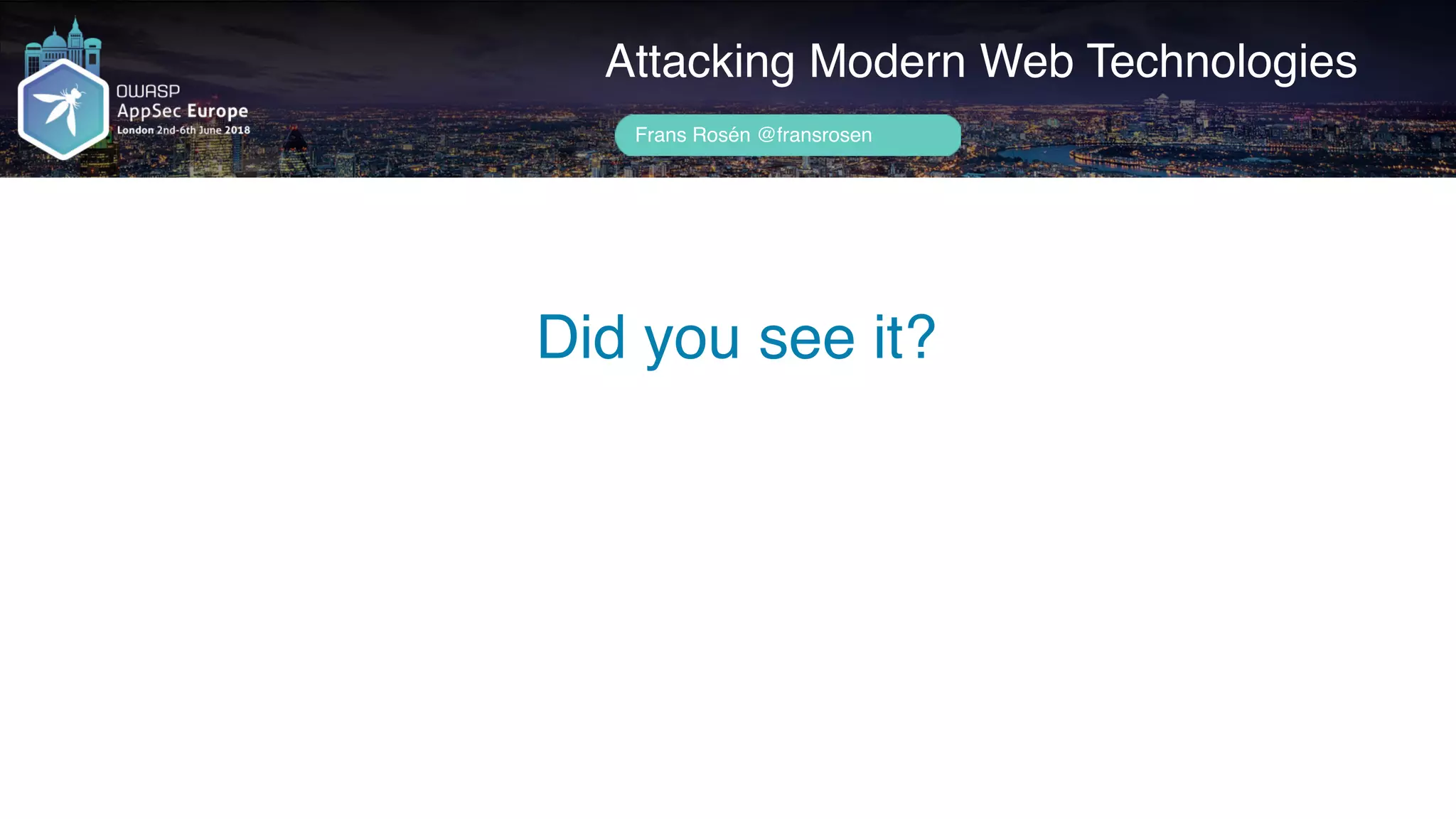 Author name her
Did you see it?
Attacking Modern Web Technologies
Frans Rosén @fransrosen
 