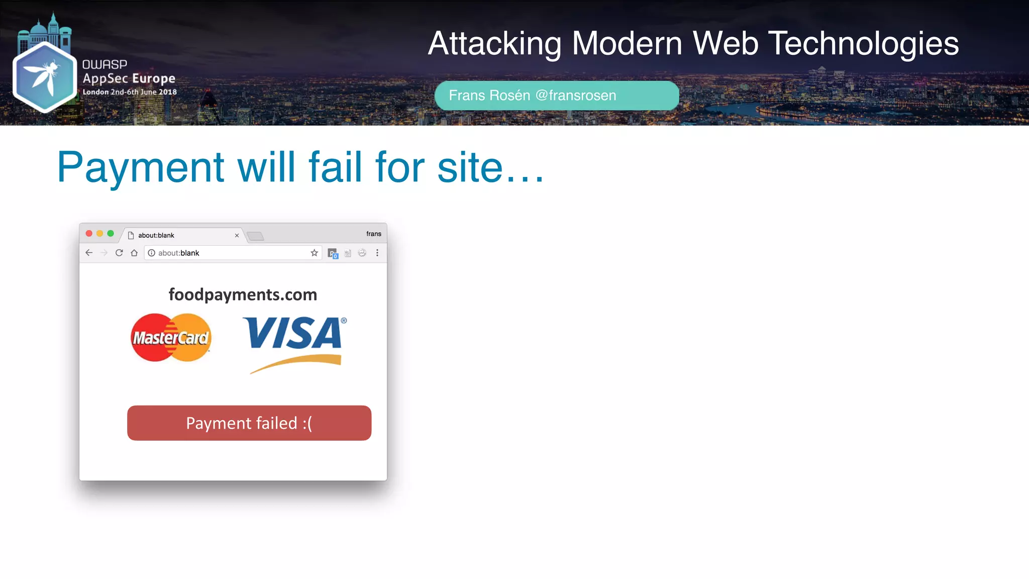 Author name her
Payment will fail for site…
Attacking Modern Web Technologies
Frans Rosén @fransrosen
foodpayments.com
Payment	failed	:(
 