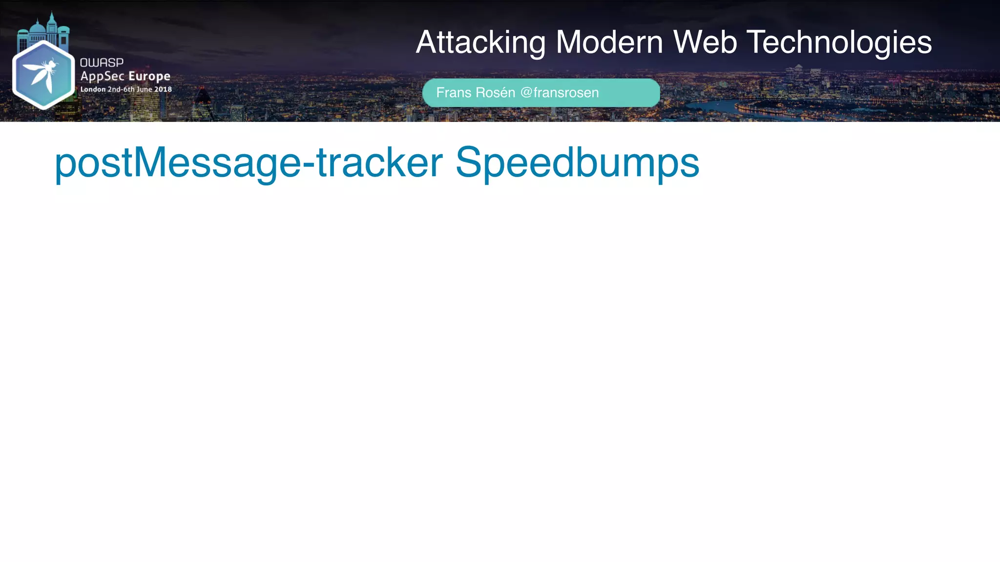 Author name her
postMessage-tracker Speedbumps
Attacking Modern Web Technologies
Frans Rosén @fransrosen
 