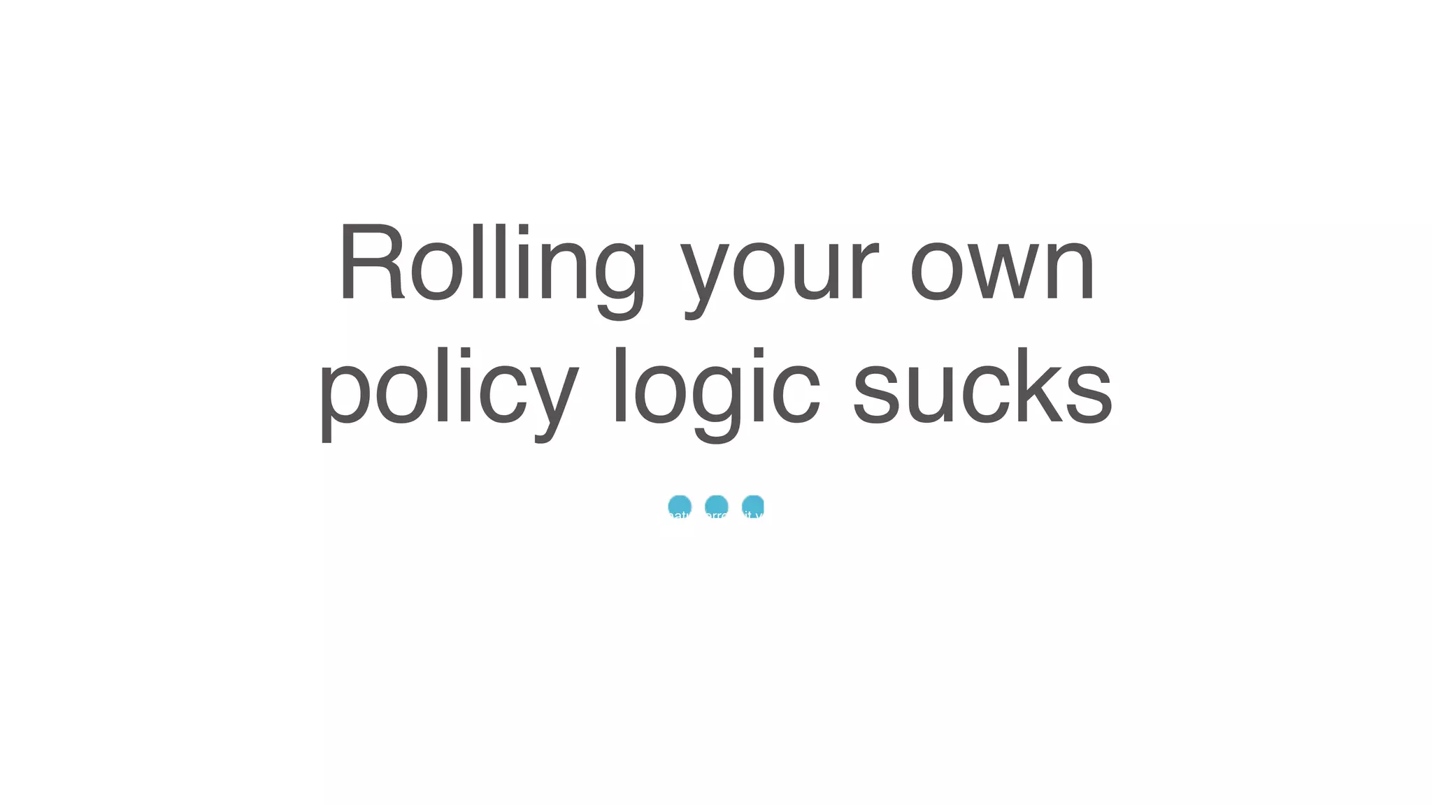 Rolling your own
policy logic sucks
Sed ut perspiciatis unde omnis iste natus error sit voluptatem accusantium doloremque
laudantium, totam rem aperiam, eaque ipsa quae ab illo inventore veritatis et quasi architecto
beatae vitae dicta sunt explicabo. Nemo enim ipsam voluptatem quia voluptas sit aspernatur
aut odit aut fugit, sed quia consequuntur magni dolores eos qui ratione voluptatem sequi
nesciunt.
 