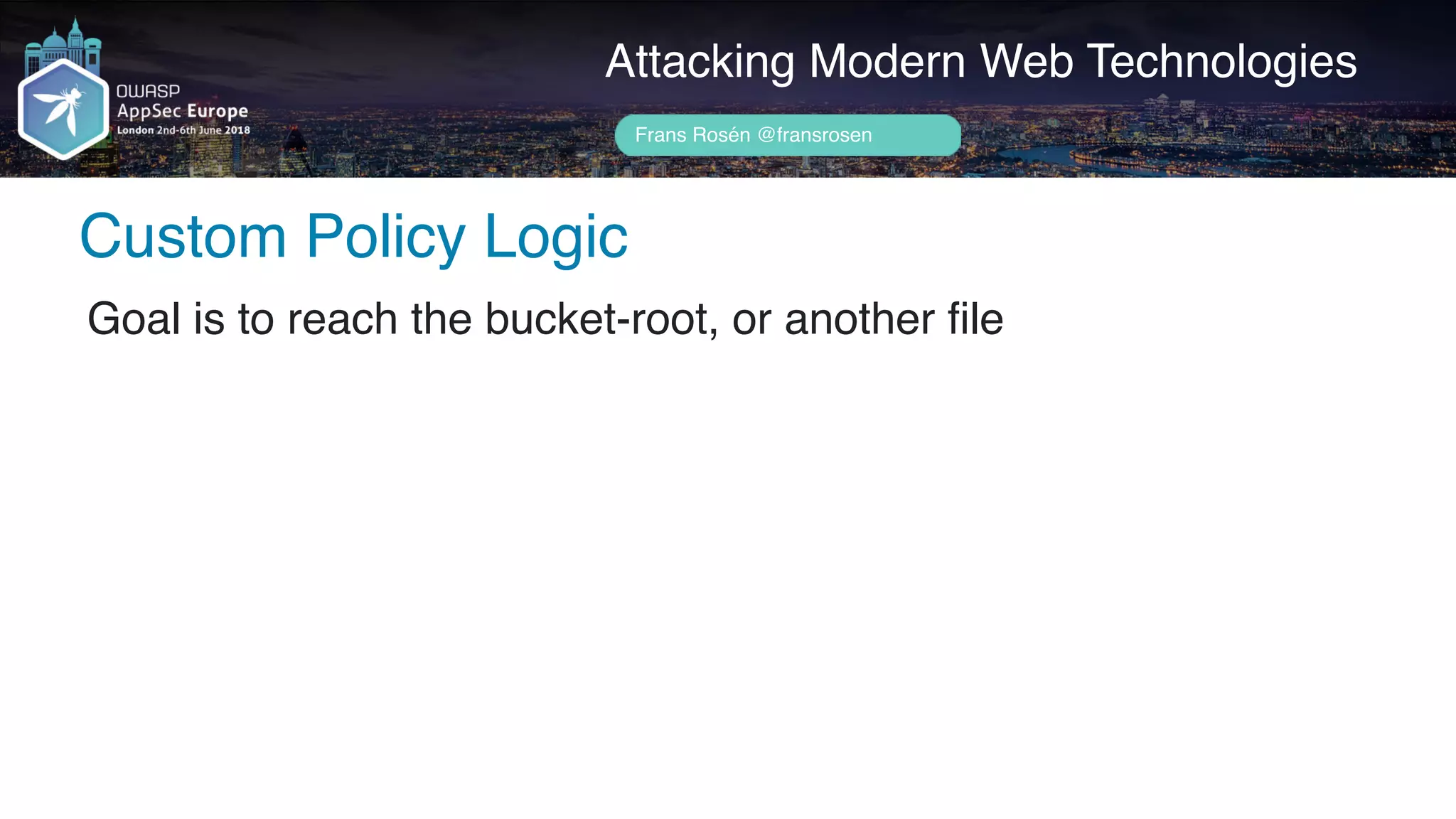 Author name her
Attacking Modern Web Technologies
Frans Rosén @fransrosen
Goal is to reach the bucket-root, or another file
Custom Policy Logic
 