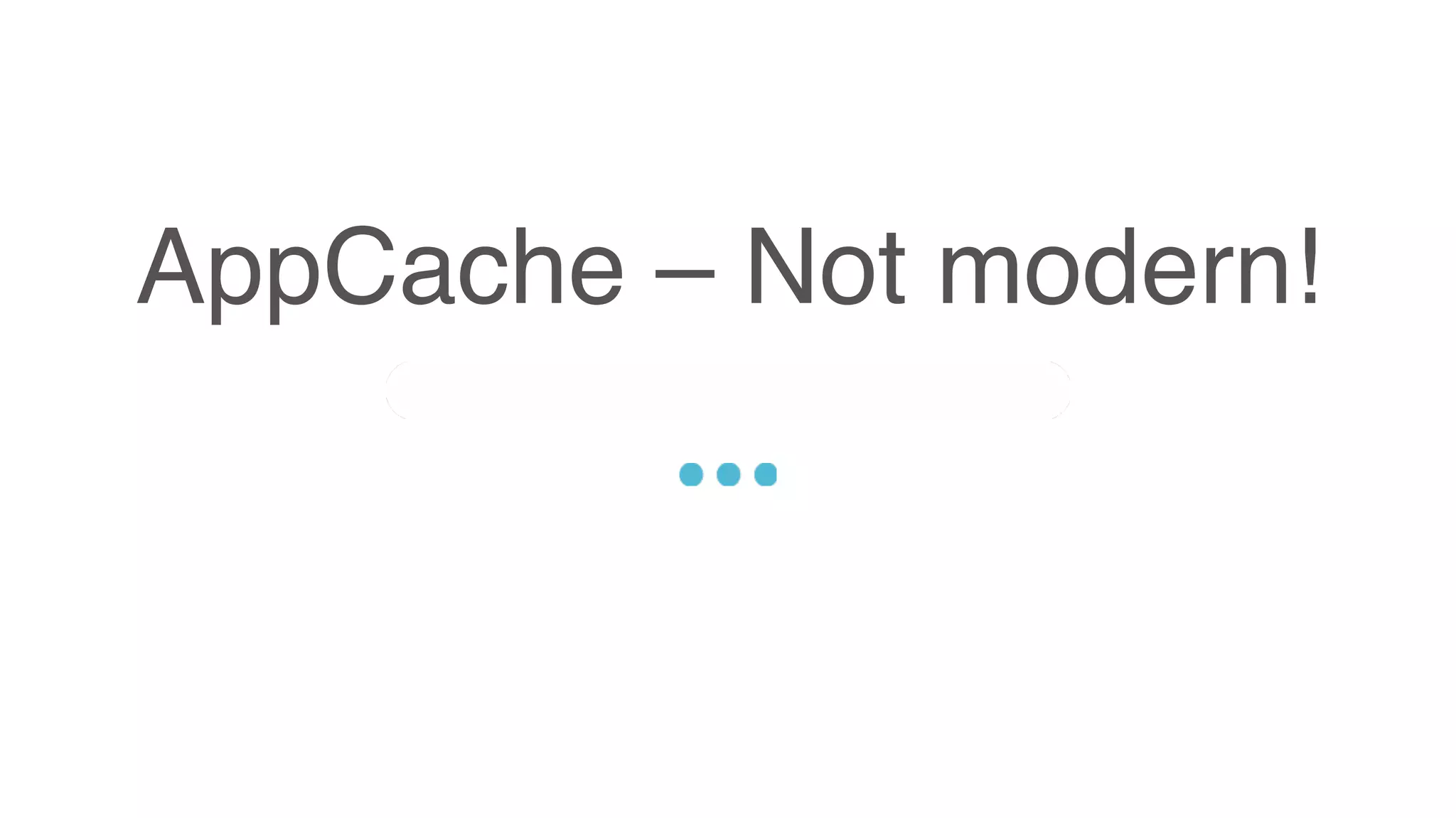AppCache – Not modern!
Sed ut perspiciatis unde omnis iste natus error sit voluptatem accusantium doloremque
laudantium, totam rem aperiam, eaque ipsa quae ab illo inventore veritatis et quasi architecto
beatae vitae dicta sunt explicabo. Nemo enim ipsam voluptatem quia voluptas sit aspernatur
aut odit aut fugit, sed quia consequuntur magni dolores eos qui ratione voluptatem sequi
nesciunt.
 