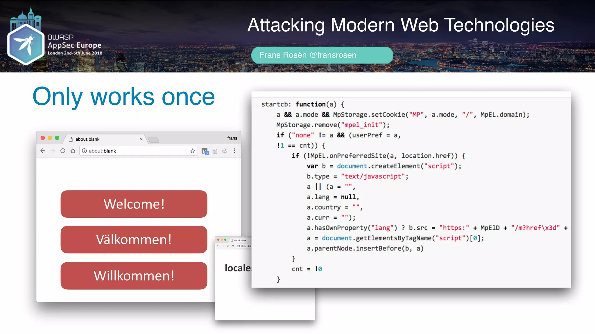Author name her
Only works once
Attacking Modern Web Technologies
Frans Rosén @fransrosen
Welcome!
Välkommen!
Willkommen!
localeservice.com
 