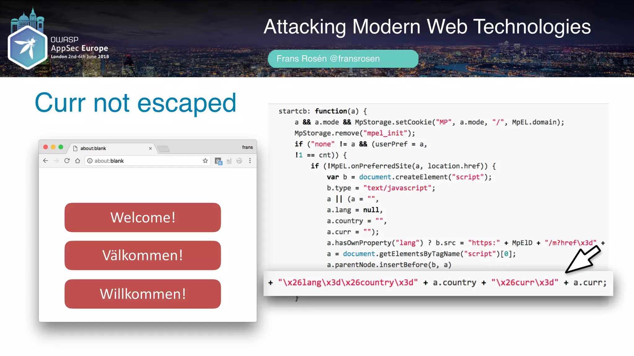 Author name her
Curr not escaped
Attacking Modern Web Technologies
Frans Rosén @fransrosen
Welcome!
Välkommen!
Willkommen!
 