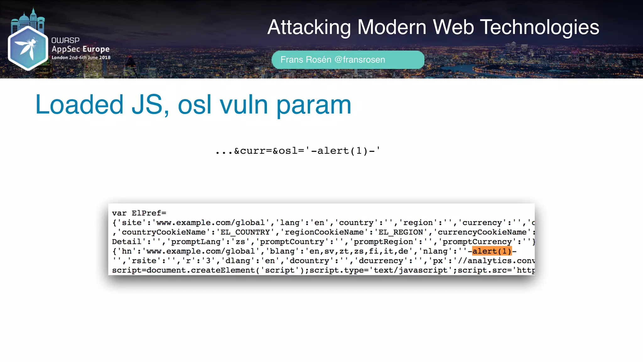 Author name her
Loaded JS, osl vuln param
Attacking Modern Web Technologies
Frans Rosén @fransrosen
...&curr=&osl='-alert(1)-'
 