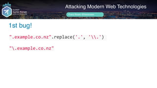 Author name her
1st bug!
Attacking Modern Web Technologies
Frans Rosén @fransrosen
".example.co.nz".replace('.',	'.')	
".example.co.nz"
 