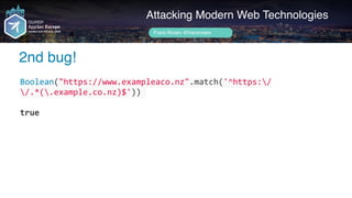 Author name her
2nd bug!
Attacking Modern Web Technologies
Frans Rosén @fransrosen
Boolean("https://www.exampleaco.nz".match('^https:/
/.*(.example.co.nz)$'))	
true
 