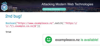 Author name her
2nd bug!
Attacking Modern Web Technologies
Frans Rosén @fransrosen
Boolean("https://www.exampleaco.nz".match('^https:/
/.*(.example.co.nz)$'))	
true
 
