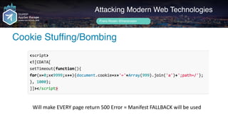Author name her
Cookie Stuffing/Bombing
Attacking Modern Web Technologies
Frans Rosén @fransrosen
Will	make	EVERY	page	return	500	Error	=	Manifest	FALLBACK	will	be	used
 