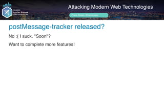 Author name her
postMessage-tracker released?
Attacking Modern Web Technologies
Frans Rosén @fransrosen
No :( I suck. "Soon"?
Want to complete more features!
 