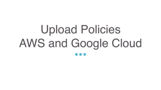 Upload Policies
AWS and Google Cloud
Sed ut perspiciatis unde omnis iste natus error sit voluptatem accusantium doloremque
laudantium, totam rem aperiam, eaque ipsa quae ab illo inventore veritatis et quasi architecto
beatae vitae dicta sunt explicabo. Nemo enim ipsam voluptatem quia voluptas sit aspernatur
aut odit aut fugit, sed quia consequuntur magni dolores eos qui ratione voluptatem sequi
nesciunt.
 