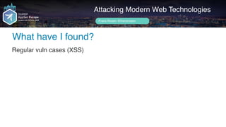 Author name her
What have I found?
Attacking Modern Web Technologies
Frans Rosén @fransrosen
Regular vuln cases (XSS)
 