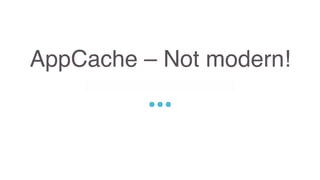 AppCache – Not modern!
Sed ut perspiciatis unde omnis iste natus error sit voluptatem accusantium doloremque
laudantium, totam rem aperiam, eaque ipsa quae ab illo inventore veritatis et quasi architecto
beatae vitae dicta sunt explicabo. Nemo enim ipsam voluptatem quia voluptas sit aspernatur
aut odit aut fugit, sed quia consequuntur magni dolores eos qui ratione voluptatem sequi
nesciunt.
 