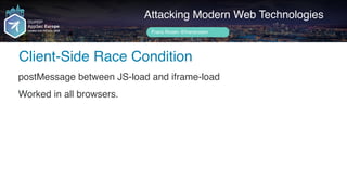 Author name her
Client-Side Race Condition
Attacking Modern Web Technologies
Frans Rosén @fransrosen
postMessage between JS-load and iframe-load
Worked in all browsers.
 