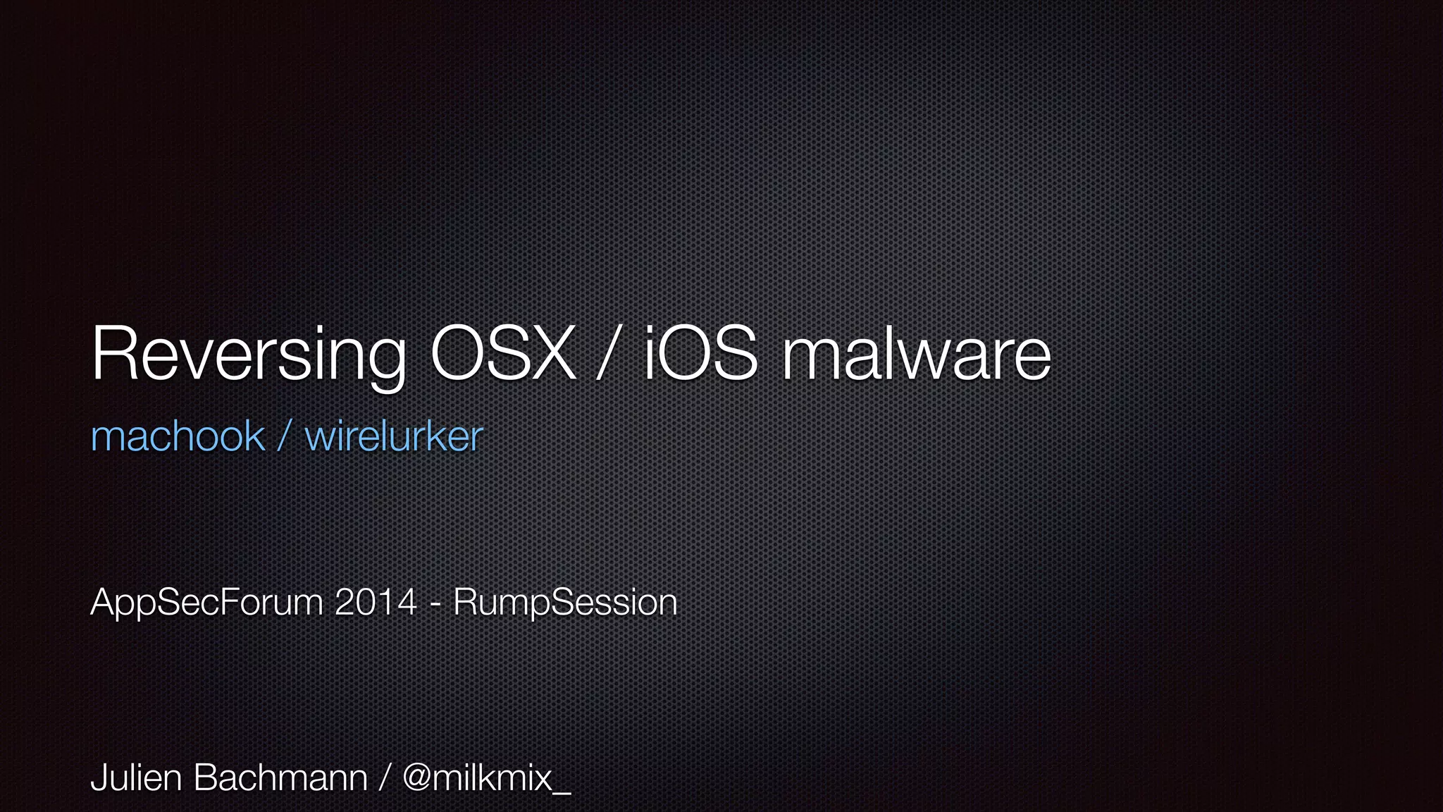 Reversing OSX / iOS malware
machook / wirelurker
AppSecForum 2014 - RumpSession
Julien Bachmann / @milkmix_