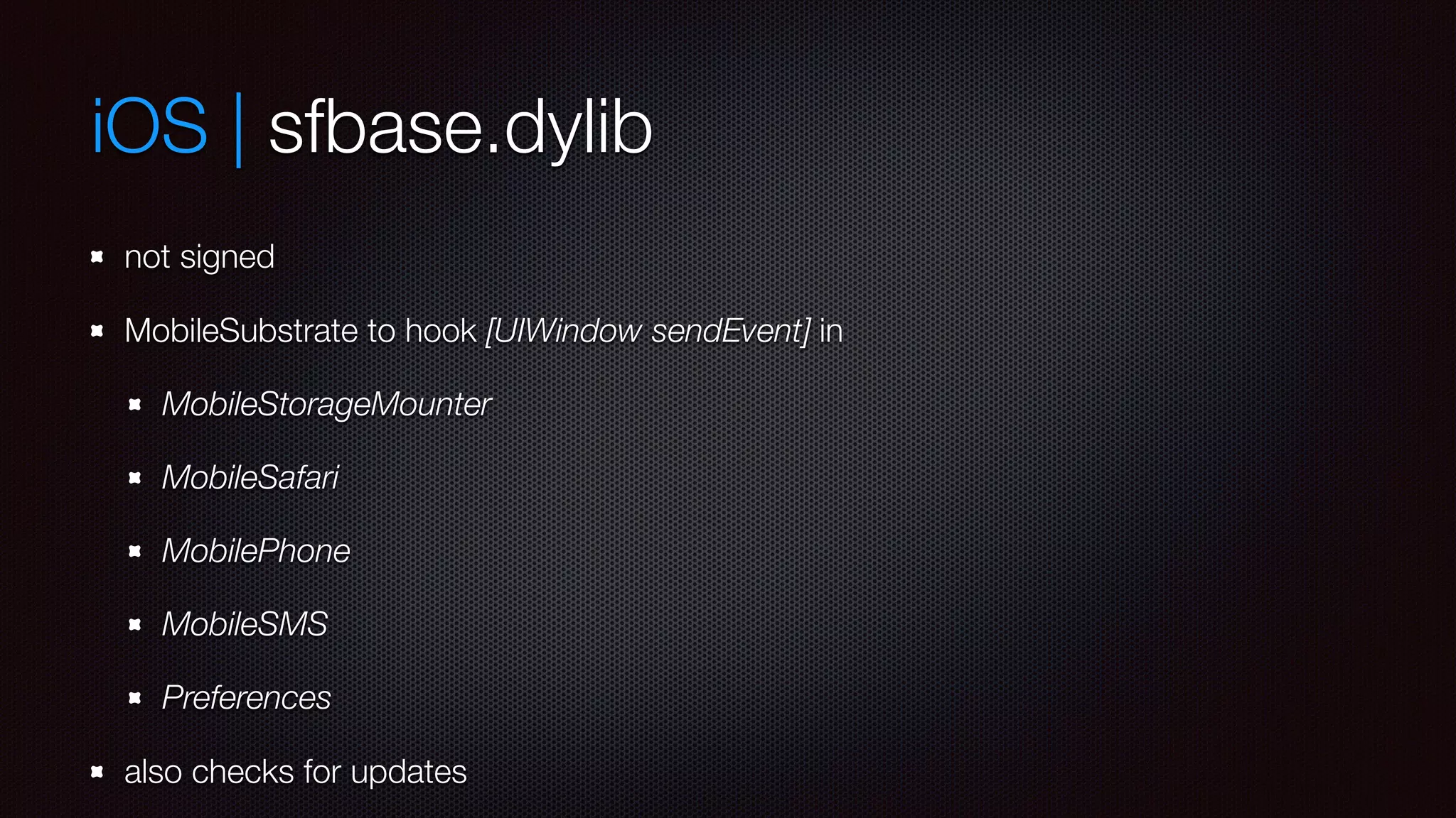 iOS | sfbase.dylib 
not signed 
MobileSubstrate to hook [UIWindow sendEvent] in 
MobileStorageMounter 
MobileSafari 
MobilePhone 
MobileSMS 
Preferences 
also checks for updates 
 