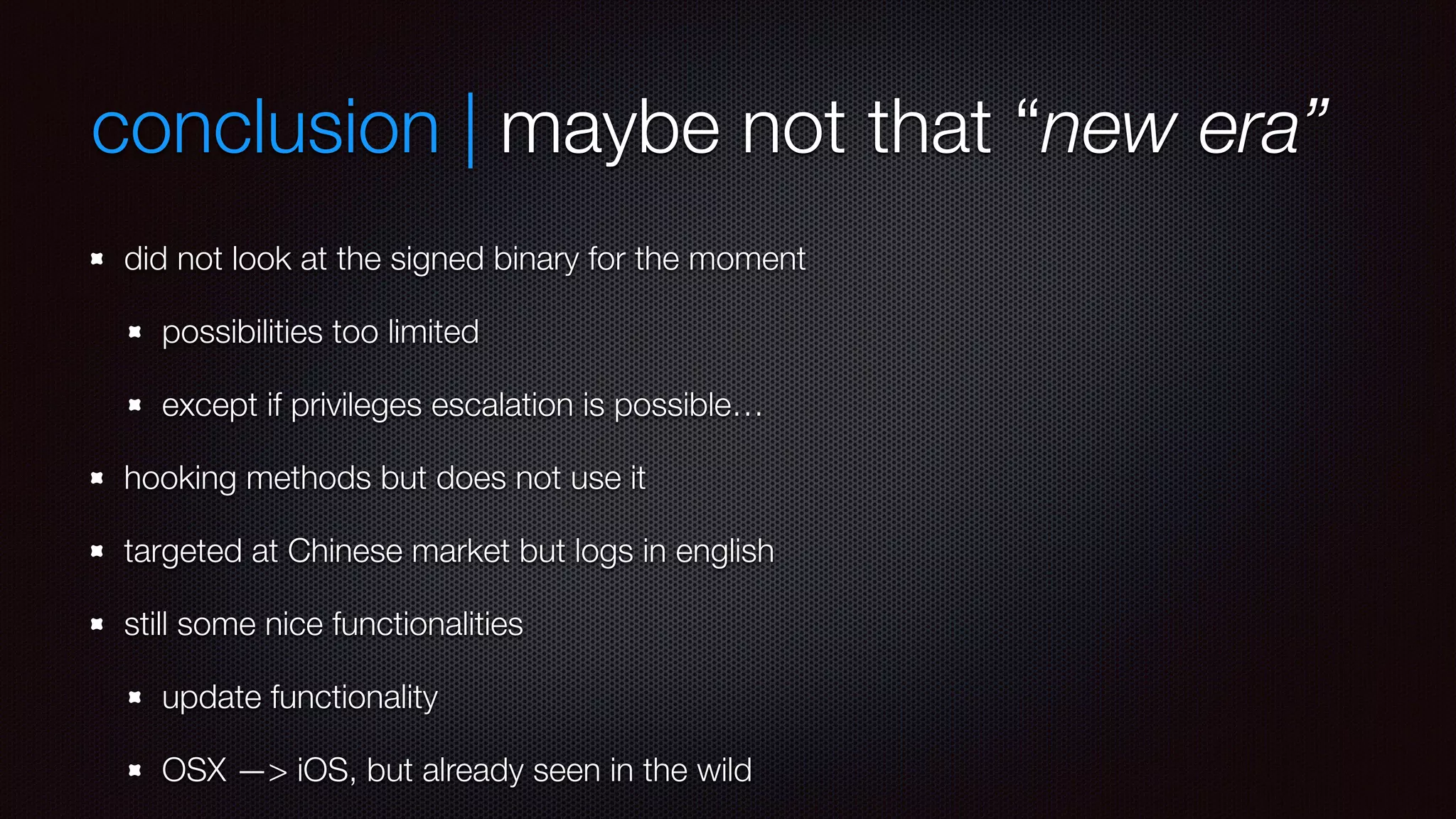 conclusion | maybe not that “new era”
did not look at the signed binary for the moment
possibilities too limited
except if privileges escalation is possible…
hooking methods but does not use it
targeted at Chinese market but logs in english
still some nice functionalities
update functionality
OSX —> iOS, but already seen in the wild