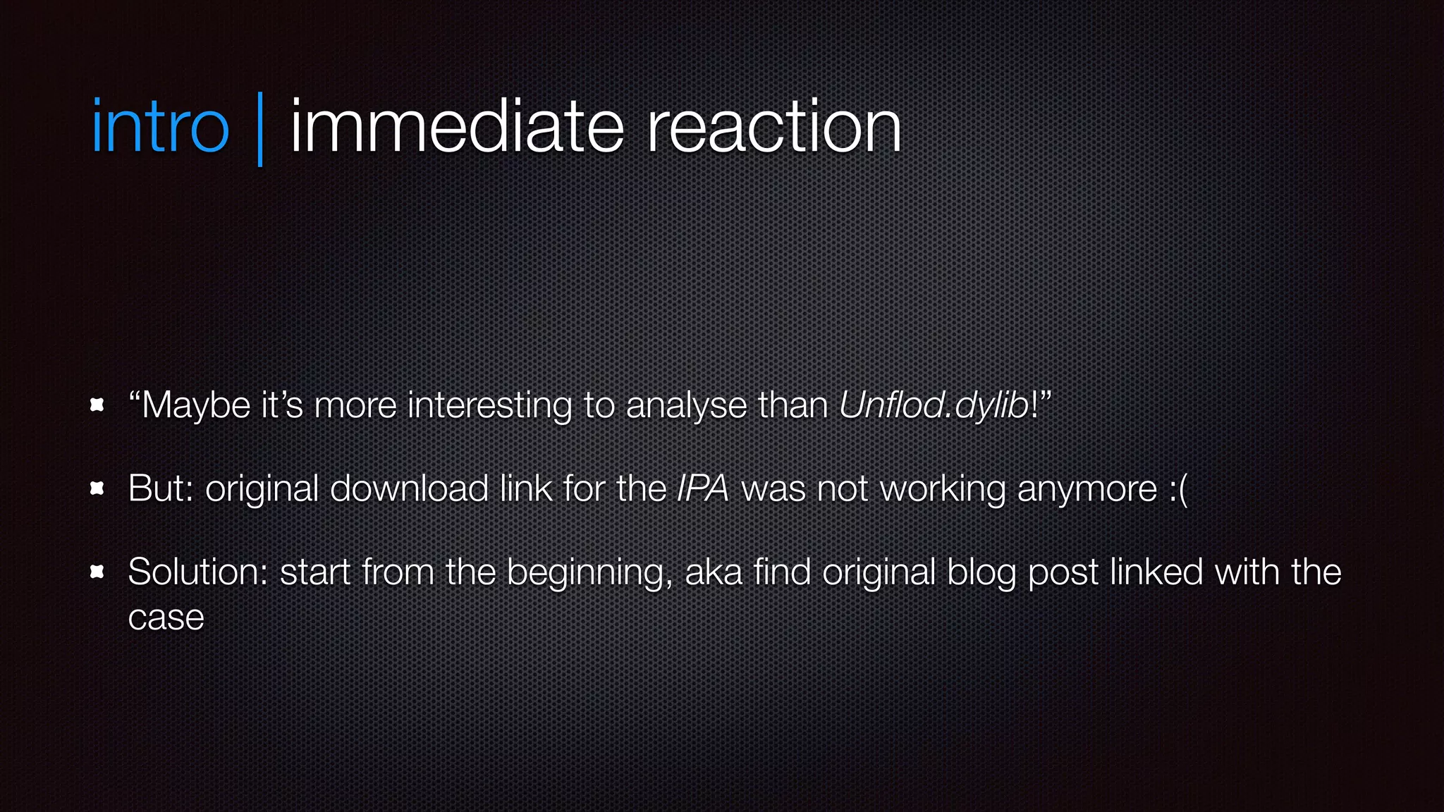 intro | immediate reaction
“Maybe it’s more interesting to analyse than Unflod.dylib!”
But: original download link for the IPA was not working anymore :(
Solution: start from the beginning, aka find original blog post linked with the
case
