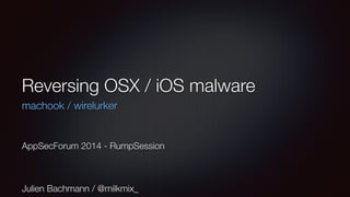 Reversing OSX / iOS malware 
machook / wirelurker 
AppSecForum 2014 - RumpSession 
Julien Bachmann / @milkmix_ 
 