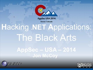 AppSec USA 2014 
Denver, Colorado 
Hacking .NET Applications: 
The Black Arts 
AppSec – USA – 2014 
Jon McCoy 
 