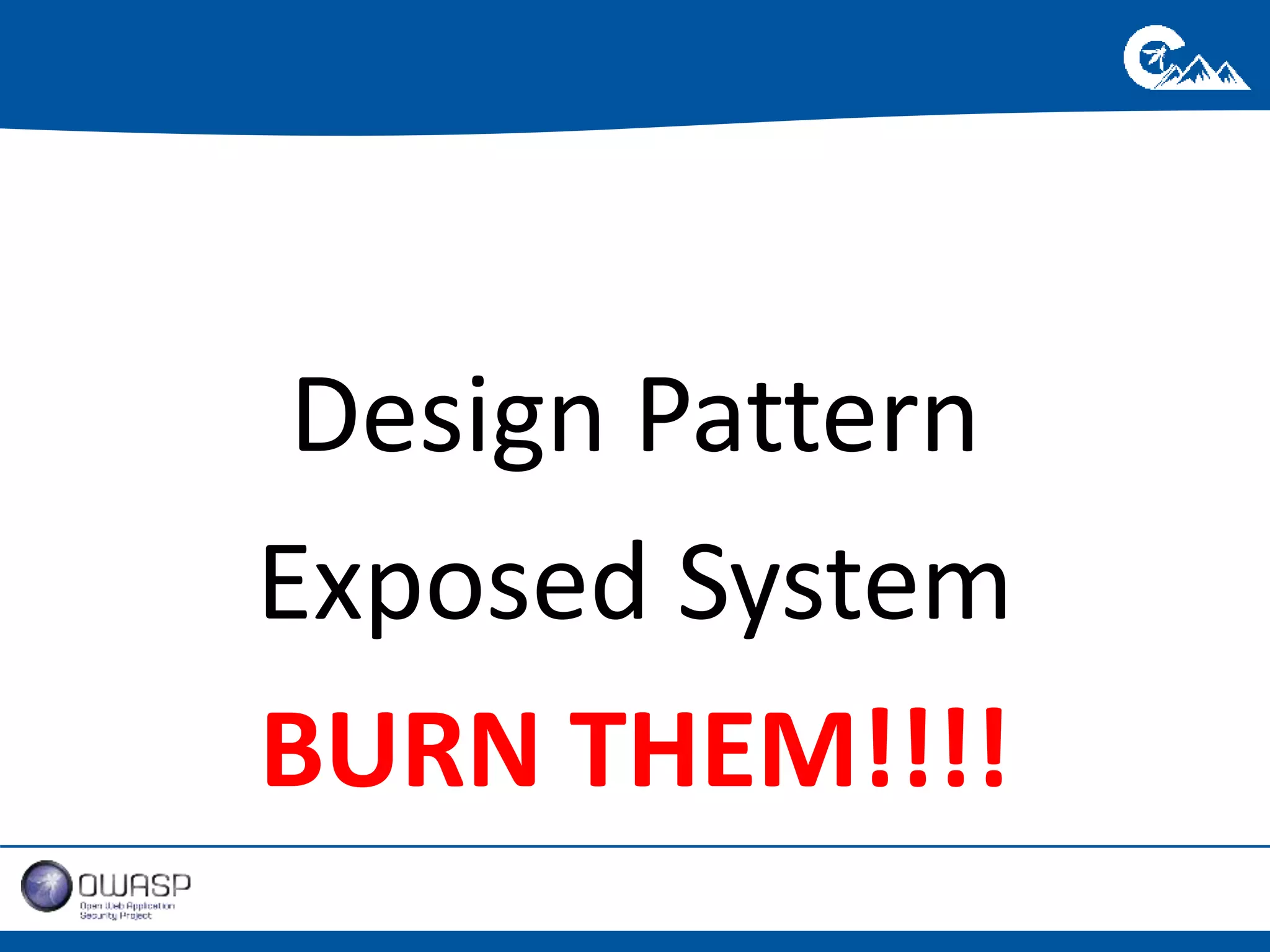 Design Pattern 
Exposed System 
BURN THEM!!!! 
 