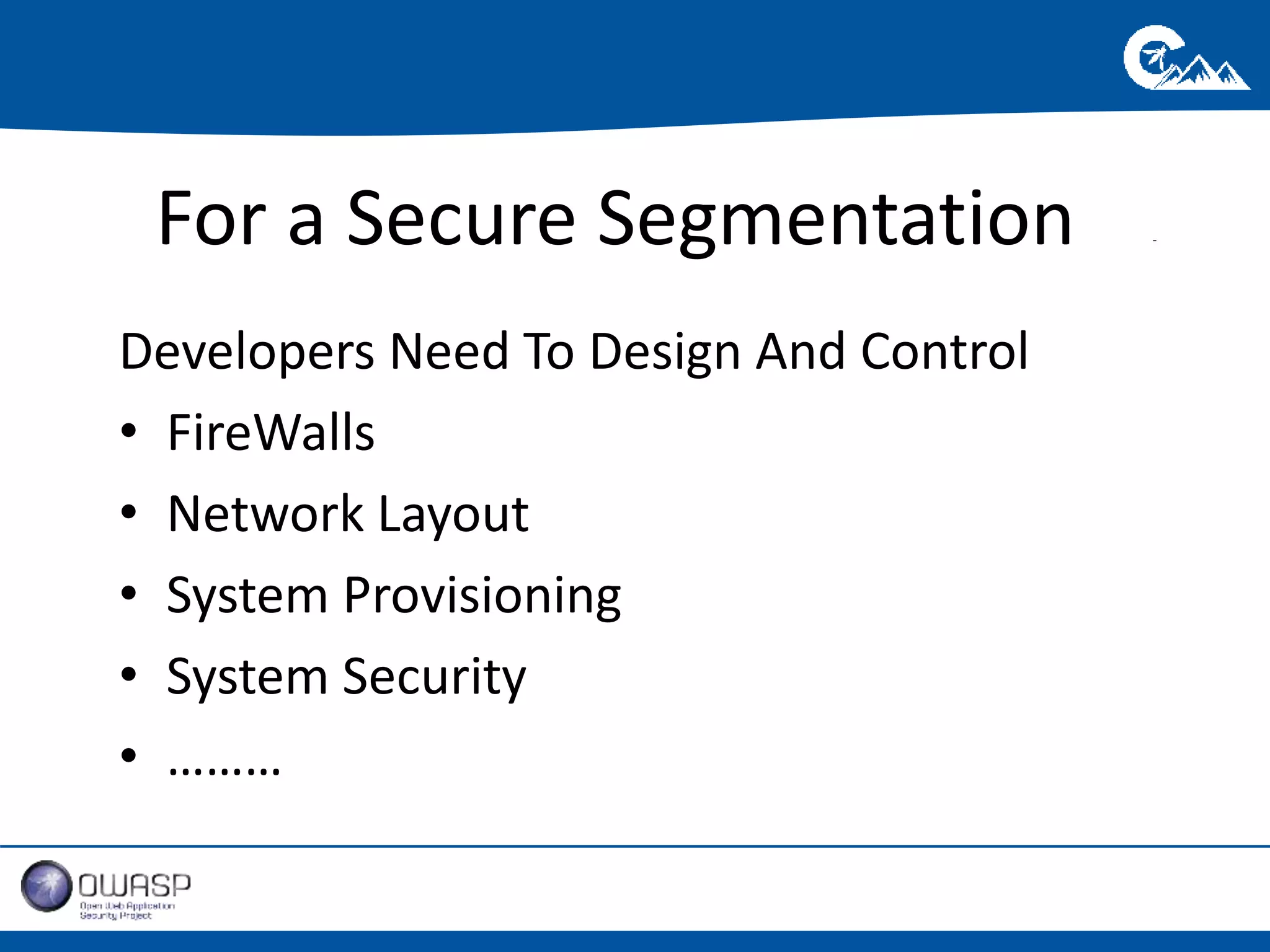 For a Secure Segmentation - 
Developers Need To Design And Control 
• FireWalls 
• Network Layout 
• System Provisioning 
• System Security 
• ……… 
 